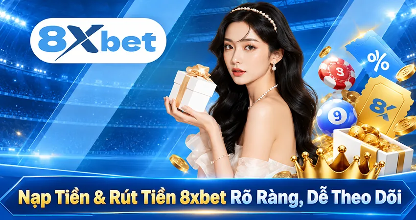 Nạp Tiền & Rút Tiền 8xbet Rõ Ràng, Dễ Theo Dõi